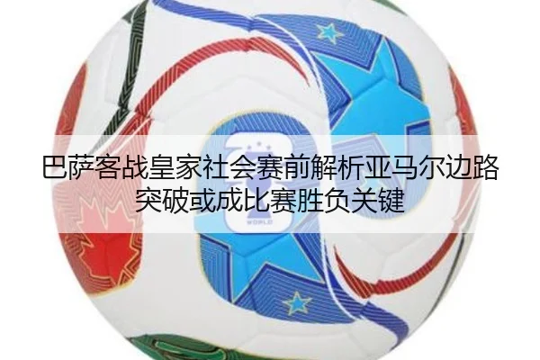 巴萨客战皇家社会赛前解析亚马尔边路突破或成比赛胜负关键