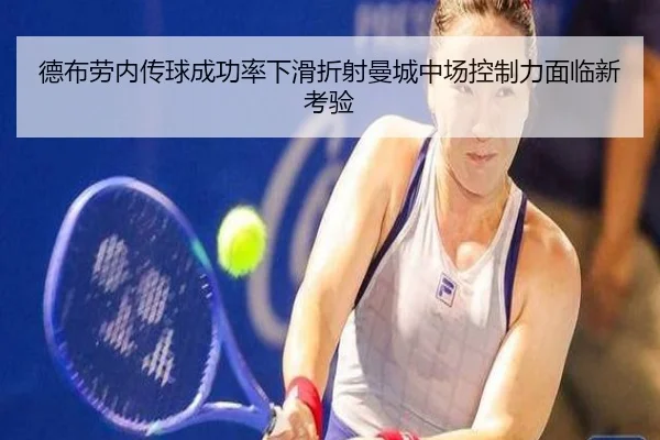 德布劳内传球成功率下滑折射曼城中场控制力面临新考验