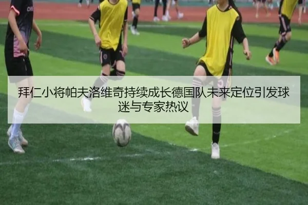 拜仁小将帕夫洛维奇持续成长德国队未来定位引发球迷与专家热议