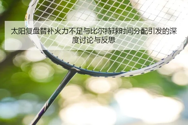 太阳复盘替补火力不足与比尔持球时间分配引发的深度讨论与反思
